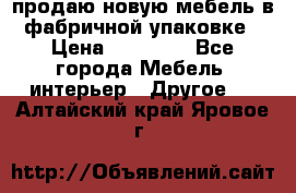 продаю новую мебель в фабричной упаковке › Цена ­ 12 750 - Все города Мебель, интерьер » Другое   . Алтайский край,Яровое г.